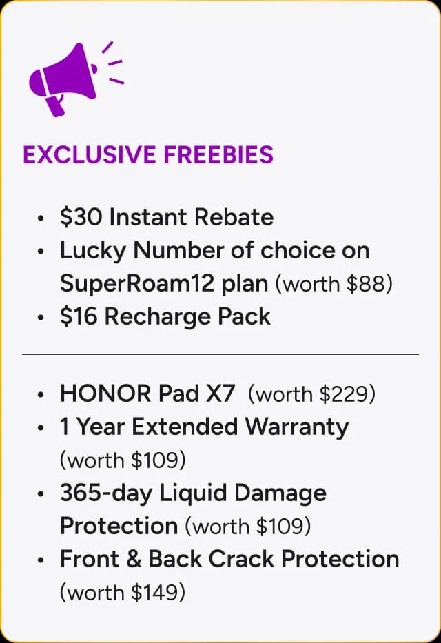 Exclusive freebies: $30 instant rebate, Lucky Number on SuperRoam12 (worth $88), $16 recharge pack, HONOR Pad X7 (worth $229), 1 year extended warranty (worth $109), 365-day liquid damage protection (worth $109), front and back crack protection (worth $149)