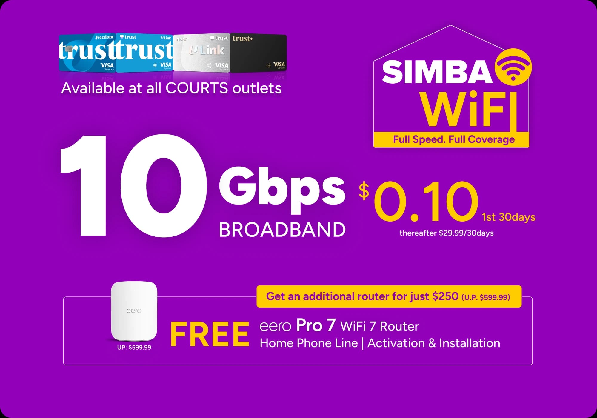 SIMBA 10Gbps Broadband at $0.10 for the first 30 days (thereafter $29.99/30 days) with a free eero Pro 7 WiFi 7 router, home phone line, activation and installation, plus an additional router for $250, available at all COURTS outlets for Trust Bank customers
